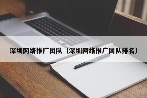 深圳网络推广团队(深圳网络推广团队排名) 1683101669 20230503081429 645217e59d03f