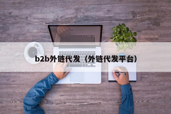 b2b外链代发(外链代发平台) 1683276886 20230505085446 6454c45609964