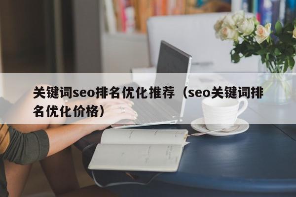 关键词seo排名优化推荐(seo关键词排名优化价格) 1683620049 20230509081409 645a00d103505