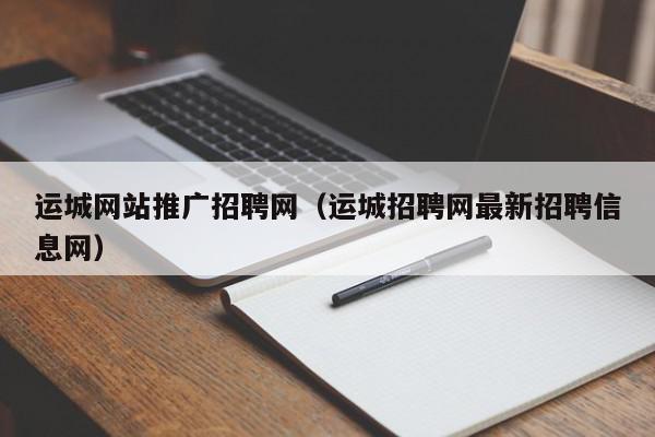 运城网站推广招聘网(运城招聘网最新招聘信息网) 1683627110 20230509101150 645a1c6648a08