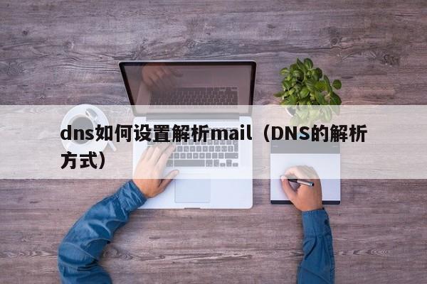 dns如何设置解析mail（DNS的解析方式）