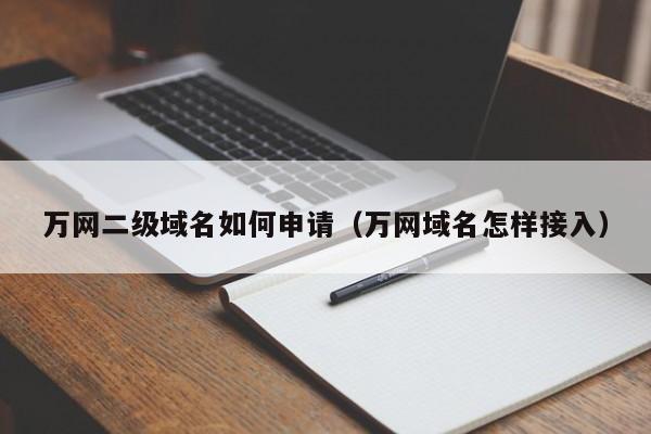 万网二级域名如何申请（万网域名怎样接入）