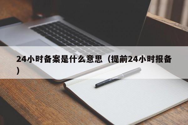 24小时备案是什么意思（提前24小时报备）